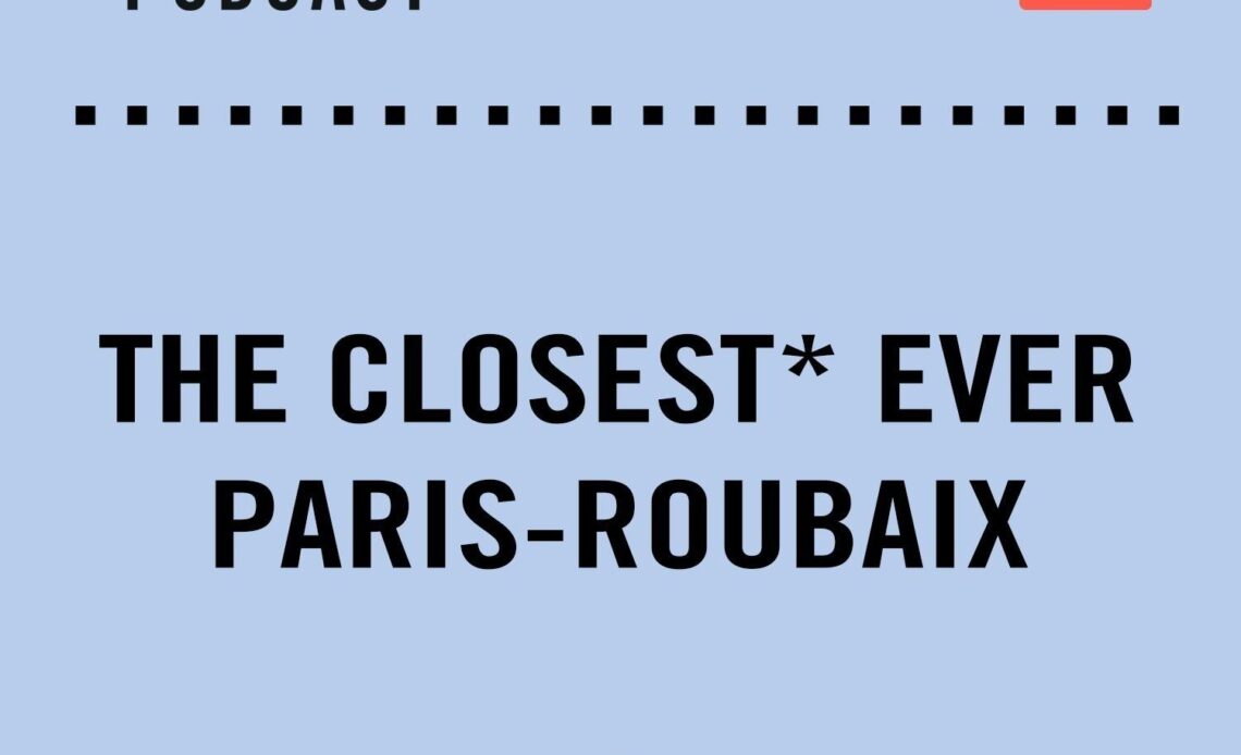 The Cycling Podcast / The Closest* Ever Paris-Roubaix